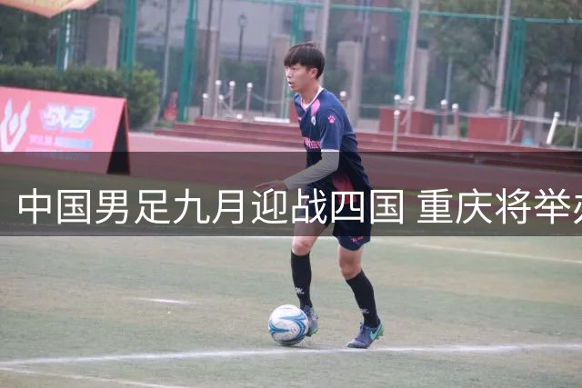 中国男足九月迎战四国 重庆将举办国际足球邀请赛